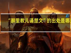 “醉里教儿诵楚文”的出处是哪里