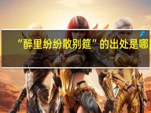 “醉里纷纷散别筵”的出处是哪里