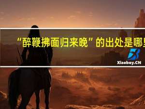 “醉鞭拂面归来晚”的出处是哪里