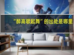 “醉高歌起舞”的出处是哪里