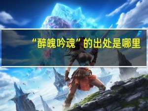 “醉魄吟魂”的出处是哪里