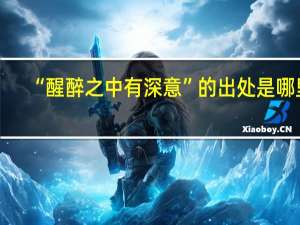 “醒醉之中有深意”的出处是哪里