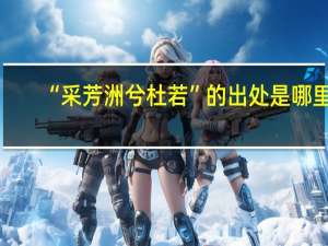 “采芳洲兮杜若”的出处是哪里