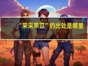 “采采芣苡”的出处是哪里