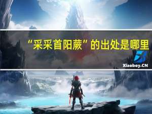 “采采首阳蕨”的出处是哪里