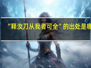 “释汝刀从我者可全”的出处是哪里