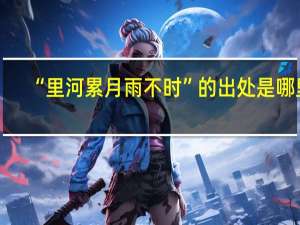 “里河累月雨不时”的出处是哪里