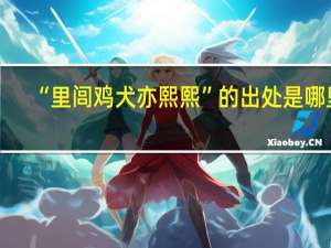 “里闾鸡犬亦熙熙”的出处是哪里