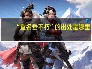 “重名垂不朽”的出处是哪里