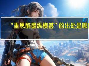“重思醉墨纵横甚”的出处是哪里