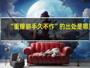 “重瞳胼手久不作”的出处是哪里
