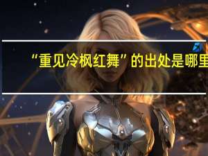 “重见冷枫红舞”的出处是哪里