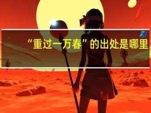 “重过一万春”的出处是哪里