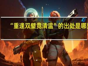 “重逢双璧竞清温”的出处是哪里