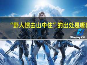“野人惯去山中住”的出处是哪里