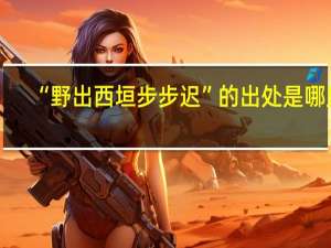 “野出西垣步步迟”的出处是哪里