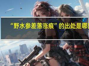 “野水参差落涨痕”的出处是哪里