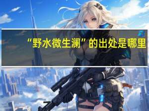 “野水微生澜”的出处是哪里