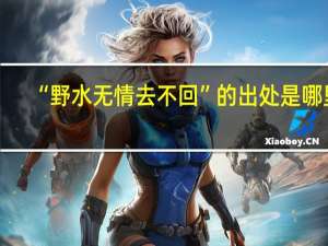 “野水无情去不回”的出处是哪里