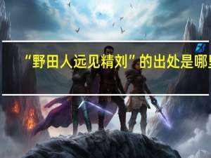 “野田人远见精刘”的出处是哪里