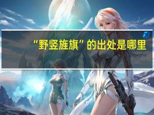 “野竖旌旗”的出处是哪里