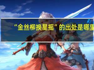 “金丝柳换星摇”的出处是哪里