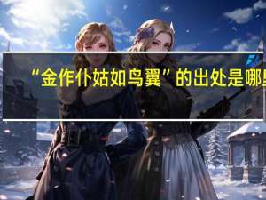 “金作仆姑如鸟翼”的出处是哪里