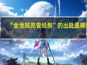 “金池琼苑曾经醉”的出处是哪里