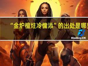 “金炉檀炷冷慵添”的出处是哪里
