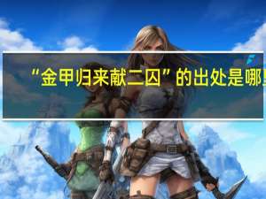 “金甲归来献二囚”的出处是哪里