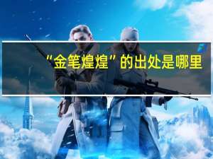 “金笔煌煌”的出处是哪里