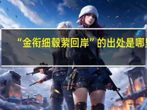 “金衔细毂萦回岸”的出处是哪里
