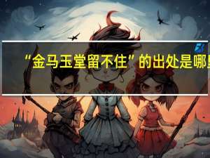 “金马玉堂留不住”的出处是哪里