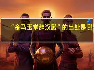 “金马玉堂辞汉殿”的出处是哪里