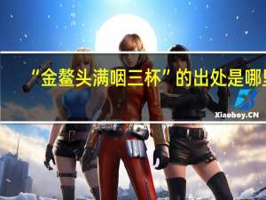 “金鳌头满咽三杯”的出处是哪里