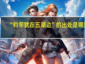 “钓竿犹在五湖边”的出处是哪里
