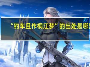 “钓车且作桐江梦”的出处是哪里