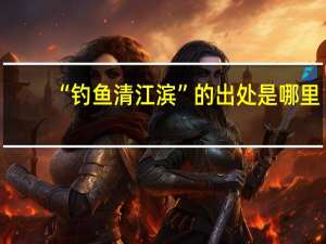 “钓鱼清江滨”的出处是哪里