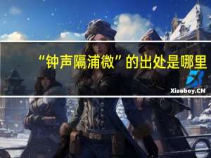 “钟声隔浦微”的出处是哪里
