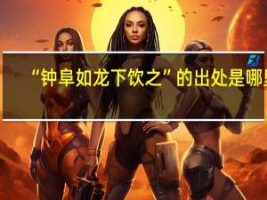 “钟阜如龙下饮之”的出处是哪里