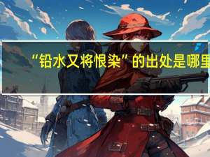 “铅水又将恨染”的出处是哪里