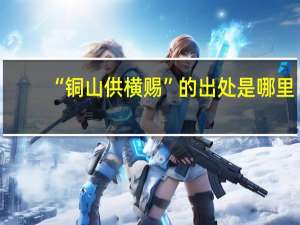 “铜山供横赐”的出处是哪里