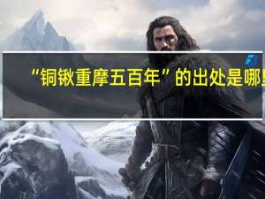 “铜锹重摩五百年”的出处是哪里