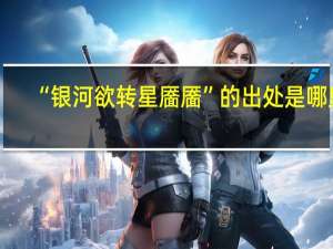 “银河欲转星靥靥”的出处是哪里