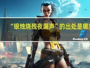 “银烛烧残夜漏声”的出处是哪里