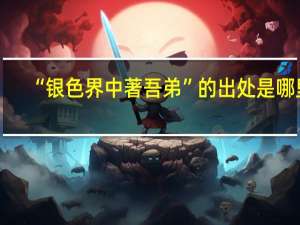 “银色界中著吾弟”的出处是哪里