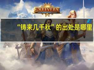 “铸来几千秋”的出处是哪里