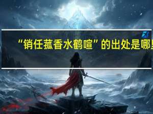 “销任菰香水鹤喧”的出处是哪里