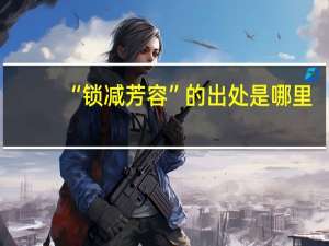 “锁减芳容”的出处是哪里