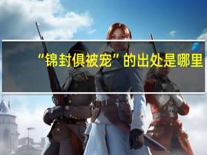 “锦封俱被宠”的出处是哪里
